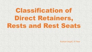 Classification of
Direct Retainers,
Rests and Rest Seats
Kumari Anjali, IV Year
 