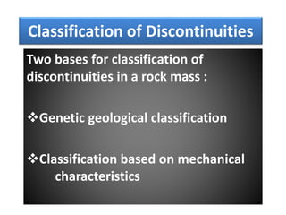 Classification of Discontinuities
Two bases for classification of
discontinuities in a rock mass :
Genetic geological classification
Classification based on mechanical
characteristics
 