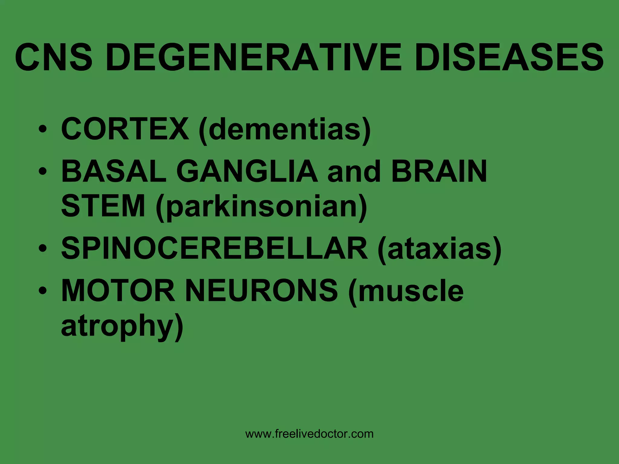 CNS DEGENERATIVE DISEASES CORTEX (dementias) BASAL GANGLIA and BRAIN STEM (parkinsonian) SPINOCEREBELLAR (ataxias) MOTOR NEURONS (muscle atrophy) www.freelivedoctor.com 
