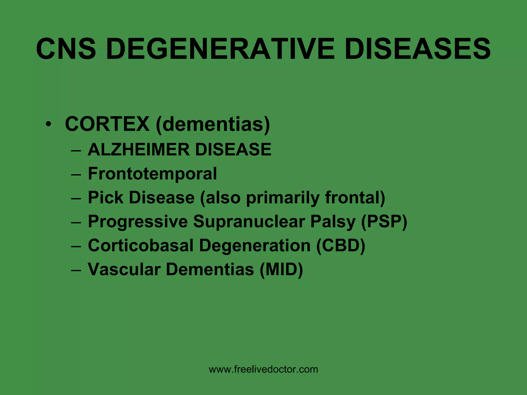 CNS DEGENERATIVE DISEASES CORTEX (dementias) ALZHEIMER DISEASE Frontotemporal Pick Disease (also primarily frontal) Progressive Supranuclear Palsy (PSP) Corticobasal Degeneration (CBD) Vascular Dementias (MID) www.freelivedoctor.com 