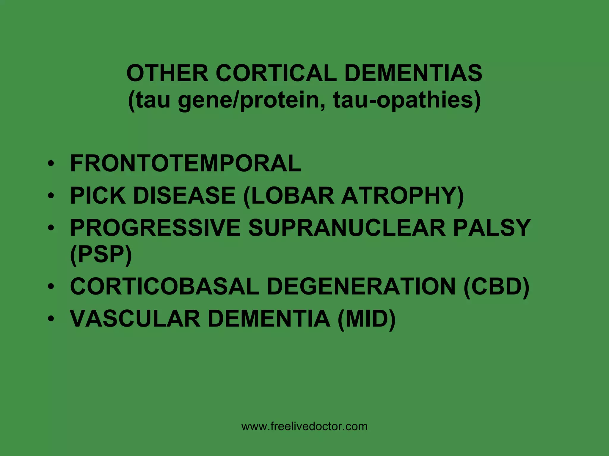 OTHER CORTICAL DEMENTIAS (tau gene/protein, tau-opathies) FRONTOTEMPORAL PICK DISEASE (LOBAR ATROPHY) PROGRESSIVE SUPRANUCLEAR PALSY (PSP) CORTICOBASAL DEGENERATION (CBD) VASCULAR DEMENTIA (MID) www.freelivedoctor.com 