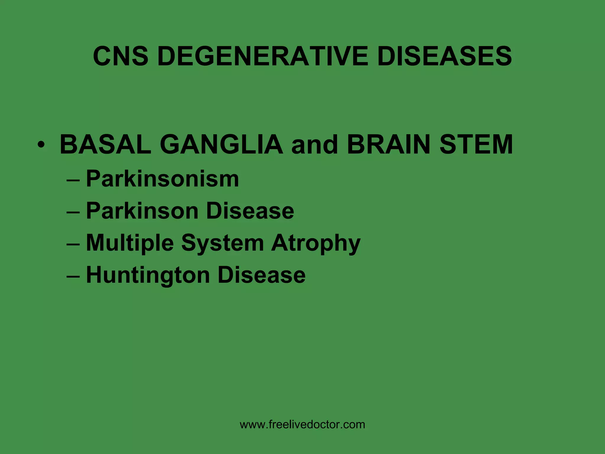CNS DEGENERATIVE DISEASES BASAL GANGLIA and BRAIN STEM Parkinsonism Parkinson Disease Multiple System Atrophy Huntington Disease www.freelivedoctor.com 