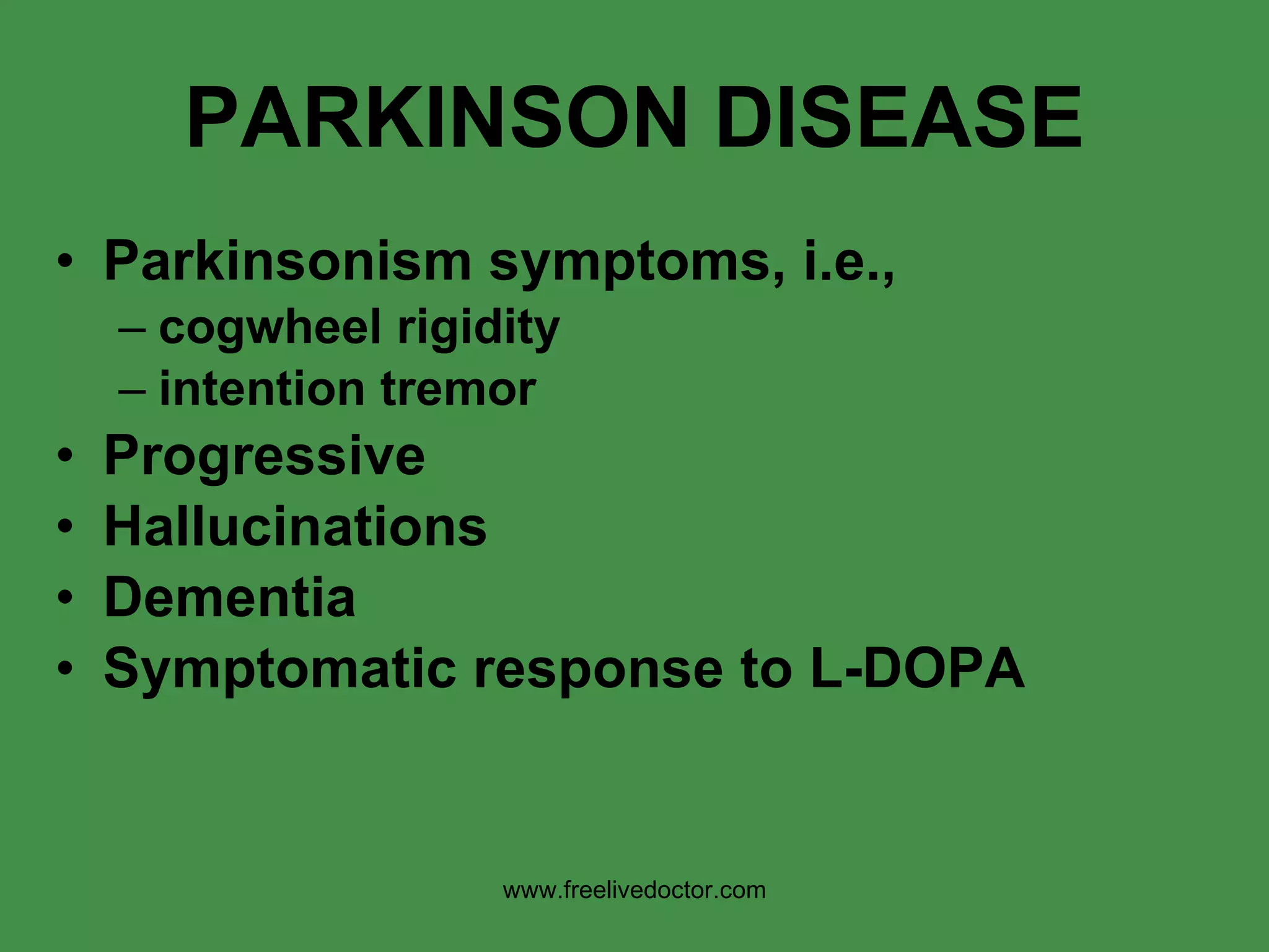 PARKINSON   DISEASE Parkinsonism symptoms, i.e., cogwheel rigidity intention tremor Progressive Hallucinations Dementia Symptomatic response to L-DOPA www.freelivedoctor.com 