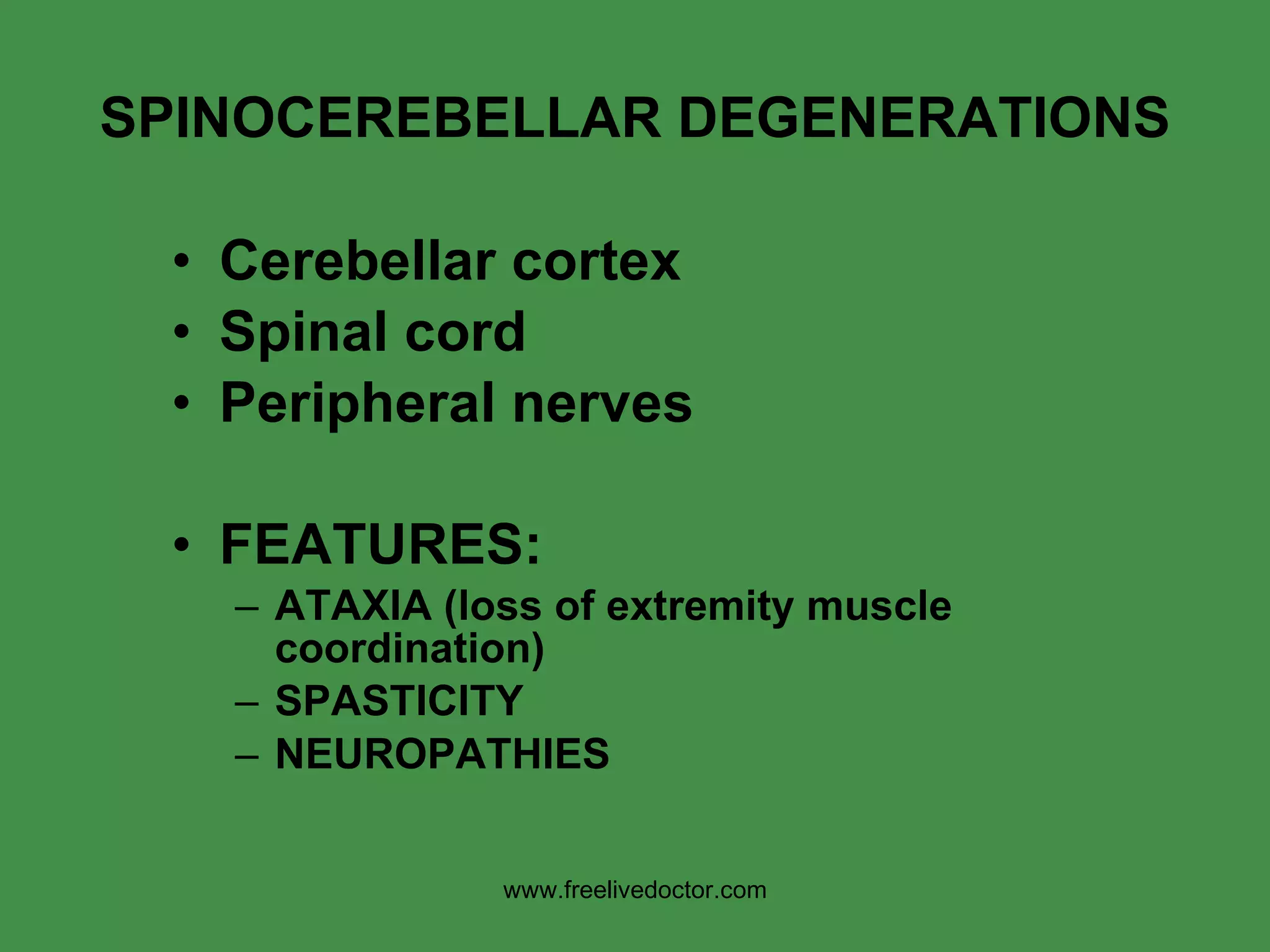 SPINOCEREBELLAR DEGENERATIONS Cerebellar cortex Spinal cord Peripheral nerves FEATURES: ATAXIA (loss of extremity muscle coordination) SPASTICITY NEUROPATHIES www.freelivedoctor.com 