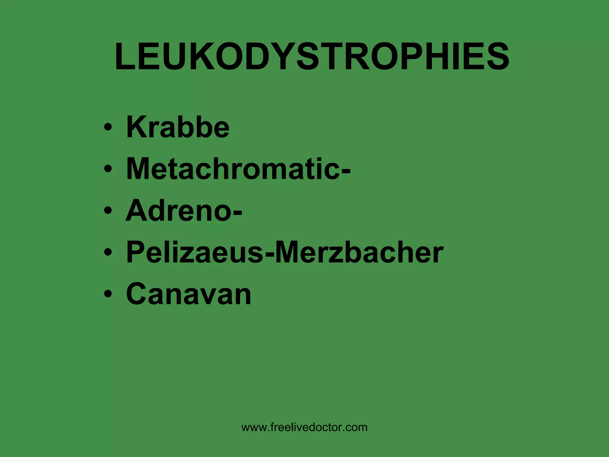LEUKODYSTROPHIES Krabbe Metachromatic- Adreno- Pelizaeus-Merzbacher Canavan www.freelivedoctor.com 