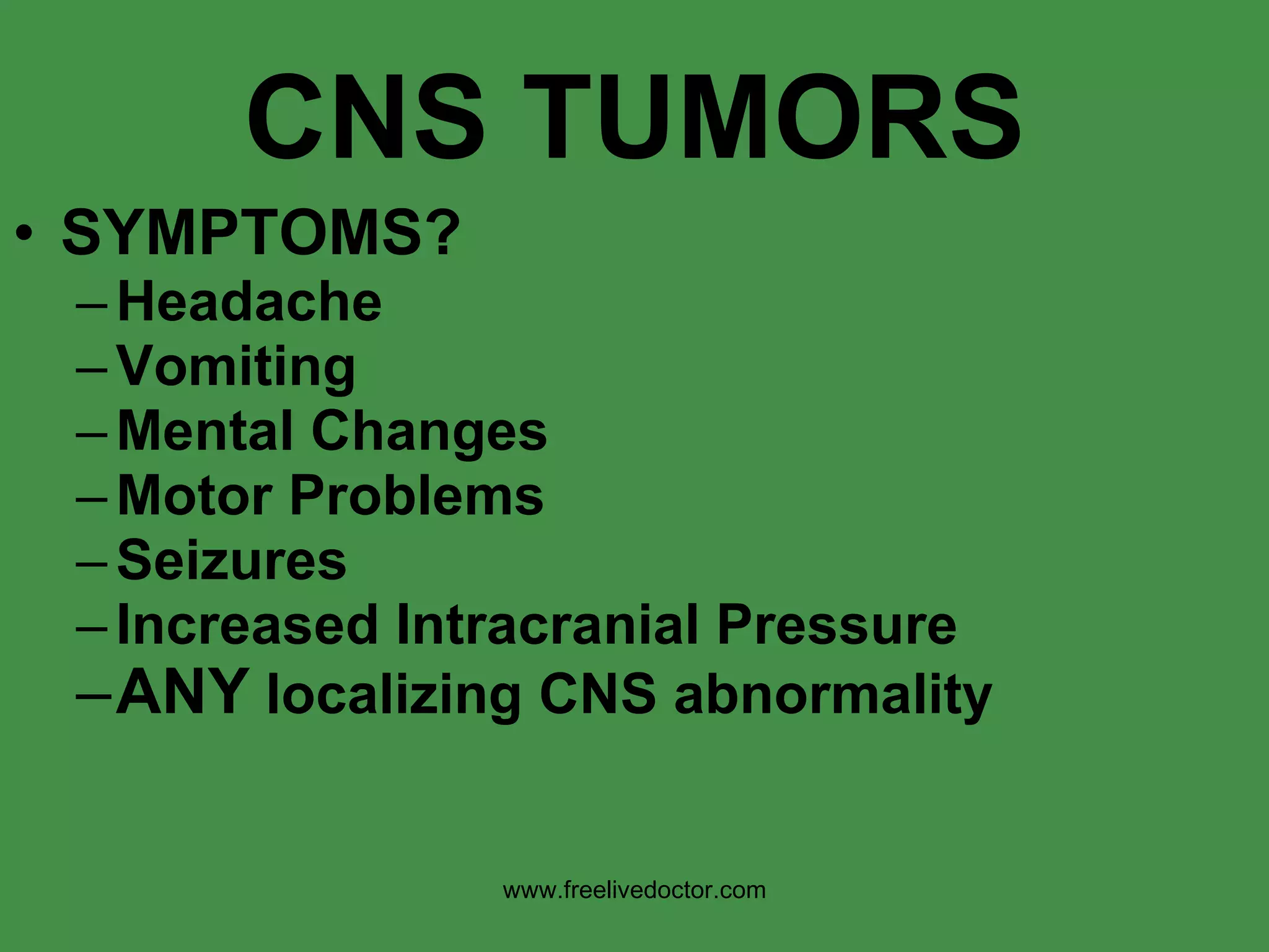 CNS TUMORS SYMPTOMS? Headache Vomiting Mental Changes Motor Problems Seizures Increased Intracranial Pressure ANY  localizing CNS abnormality www.freelivedoctor.com 
