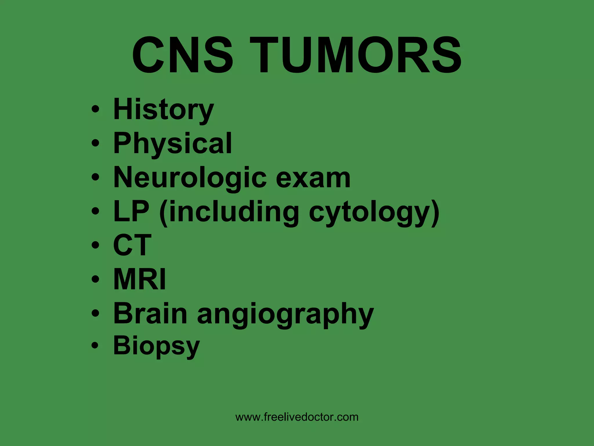 CNS TUMORS History Physical Neurologic exam LP (including cytology) CT MRI Brain angiography Biopsy www.freelivedoctor.com 