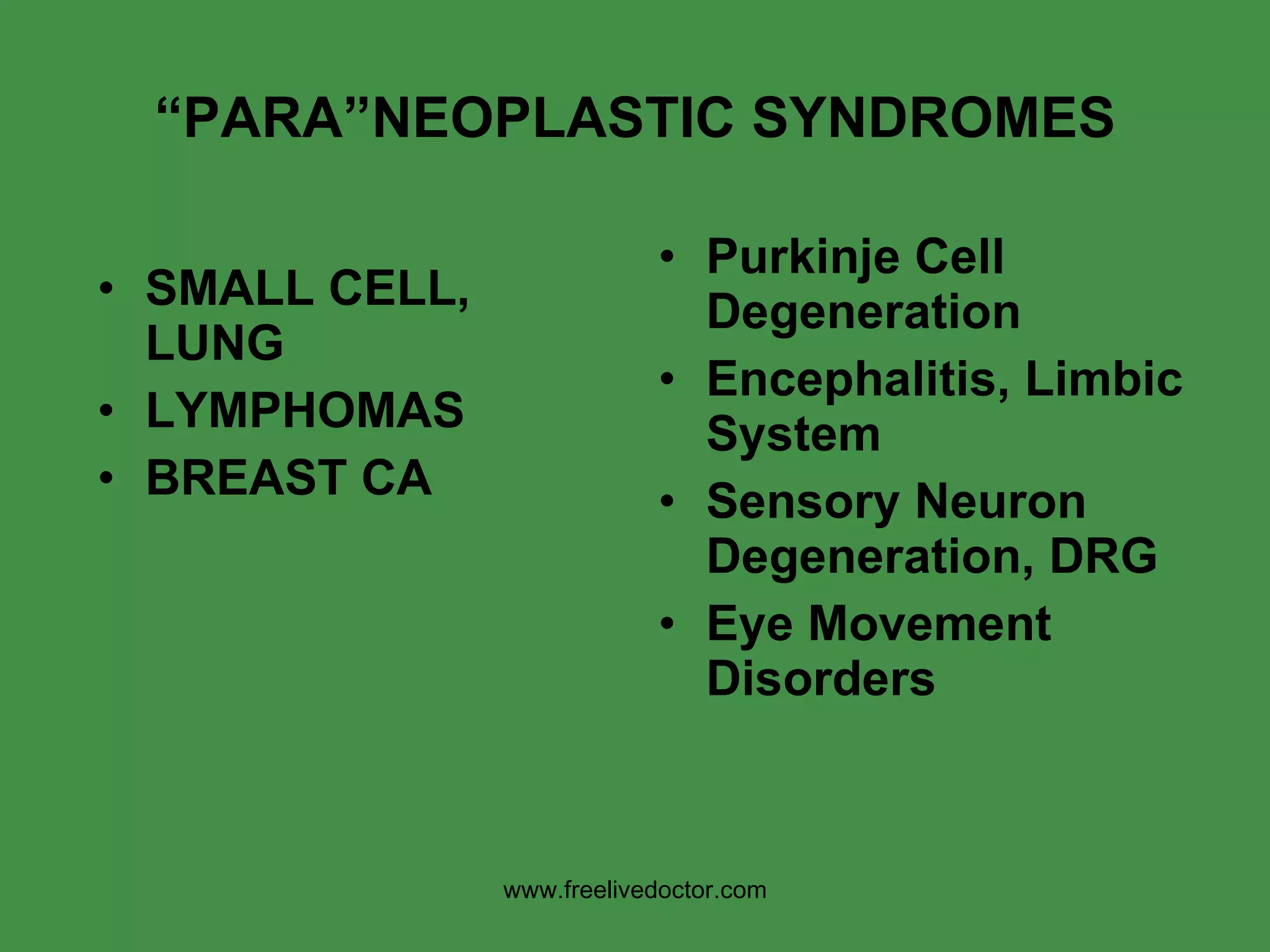 “ PARA”NEOPLASTIC SYNDROMES SMALL CELL, LUNG LYMPHOMAS BREAST CA Purkinje Cell Degeneration Encephalitis, Limbic System Sensory Neuron Degeneration, DRG Eye Movement Disorders www.freelivedoctor.com 