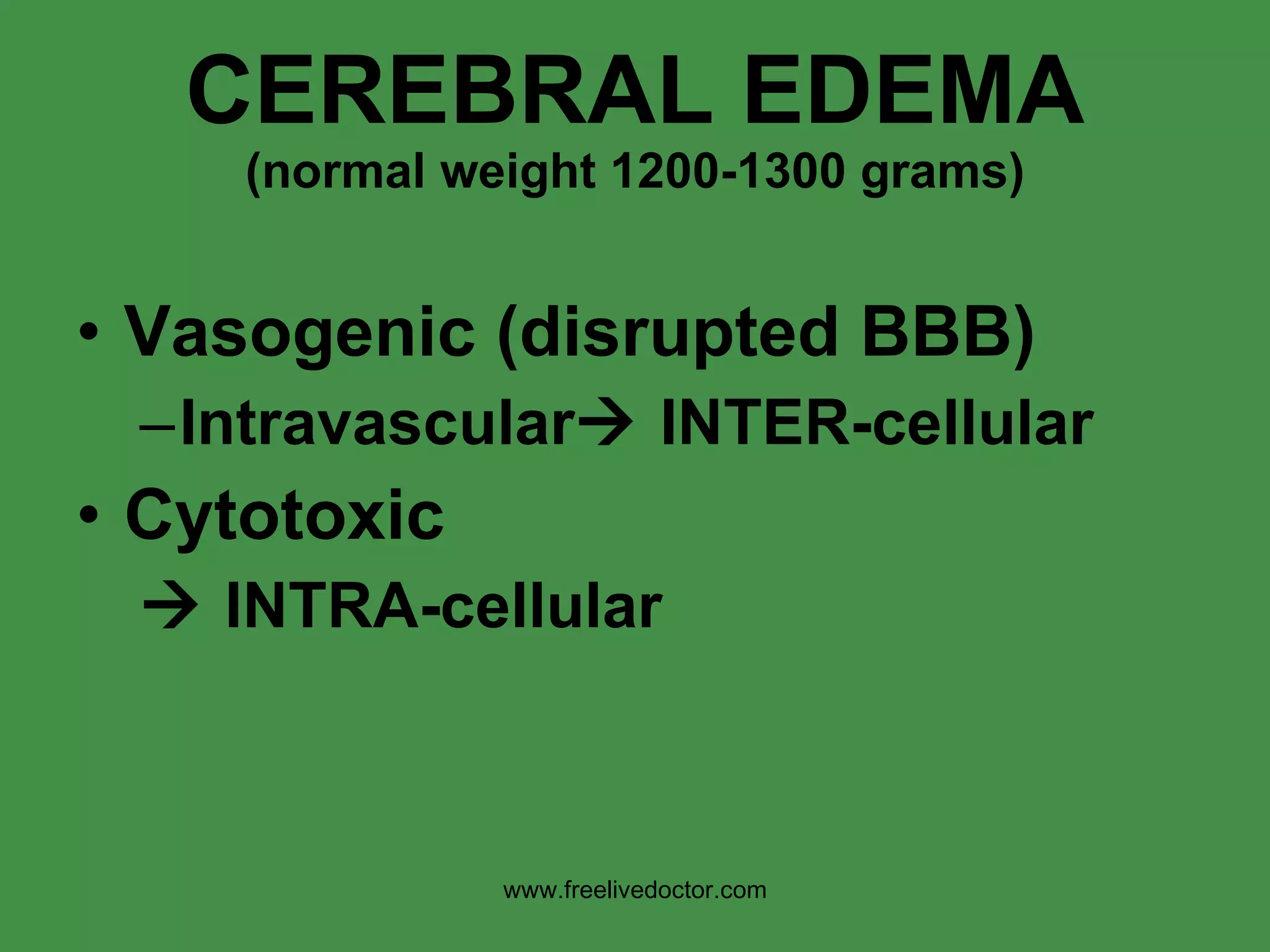 CEREBRAL EDEMA (normal weight 1200-1300 grams) Vasogenic (disrupted BBB) Intravascular   INTER-cellular Cytotoxic     INTRA-cellular www.freelivedoctor.com 
