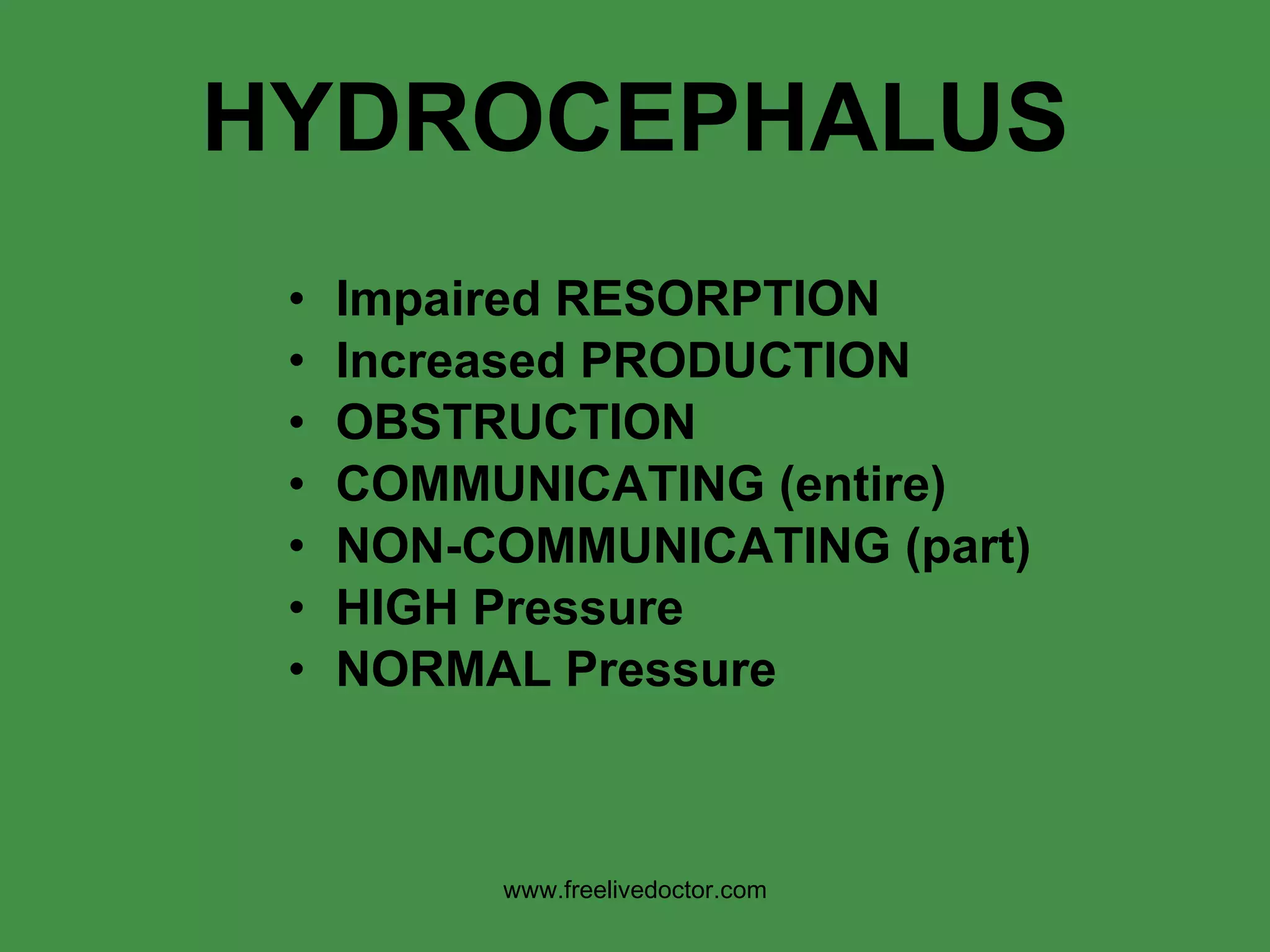 HYDROCEPHALUS Impaired RESORPTION Increased PRODUCTION OBSTRUCTION COMMUNICATING (entire) NON-COMMUNICATING (part) HIGH Pressure NORMAL Pressure www.freelivedoctor.com 