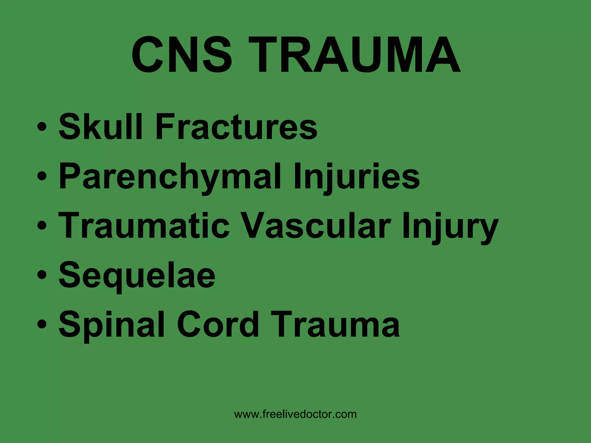 CNS TRAUMA Skull Fractures Parenchymal Injuries Traumatic Vascular Injury Sequelae Spinal Cord Trauma www.freelivedoctor.com 