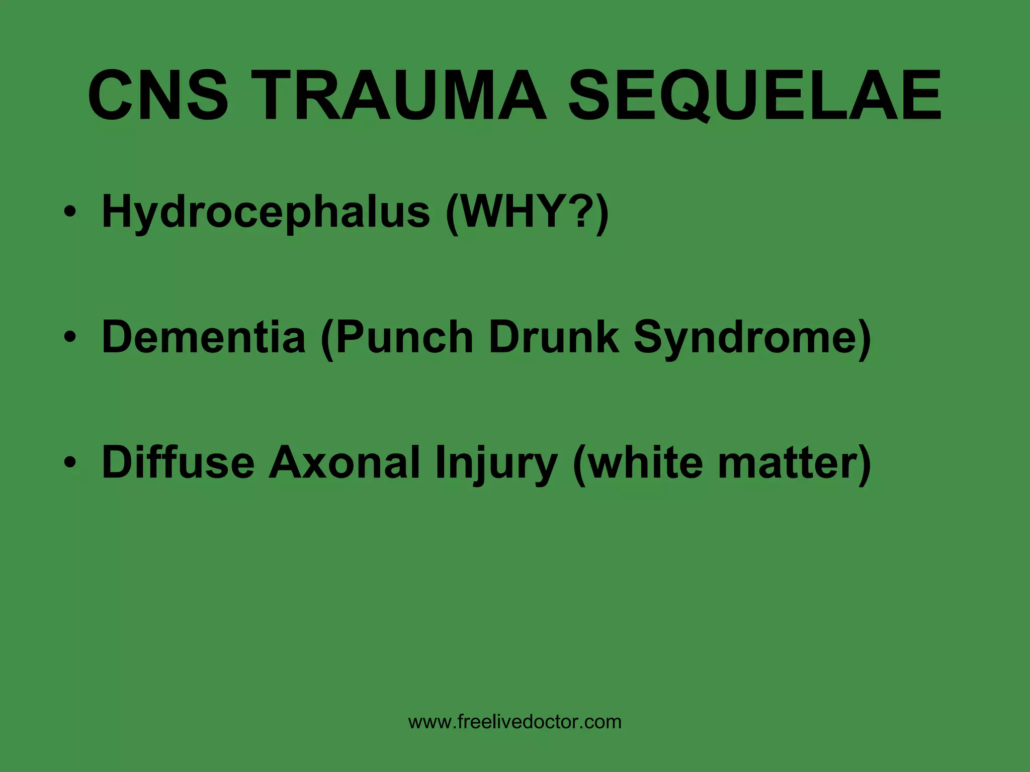 CNS TRAUMA SEQUELAE Hydrocephalus (WHY?) Dementia (Punch Drunk Syndrome) Diffuse Axonal Injury (white matter) www.freelivedoctor.com 