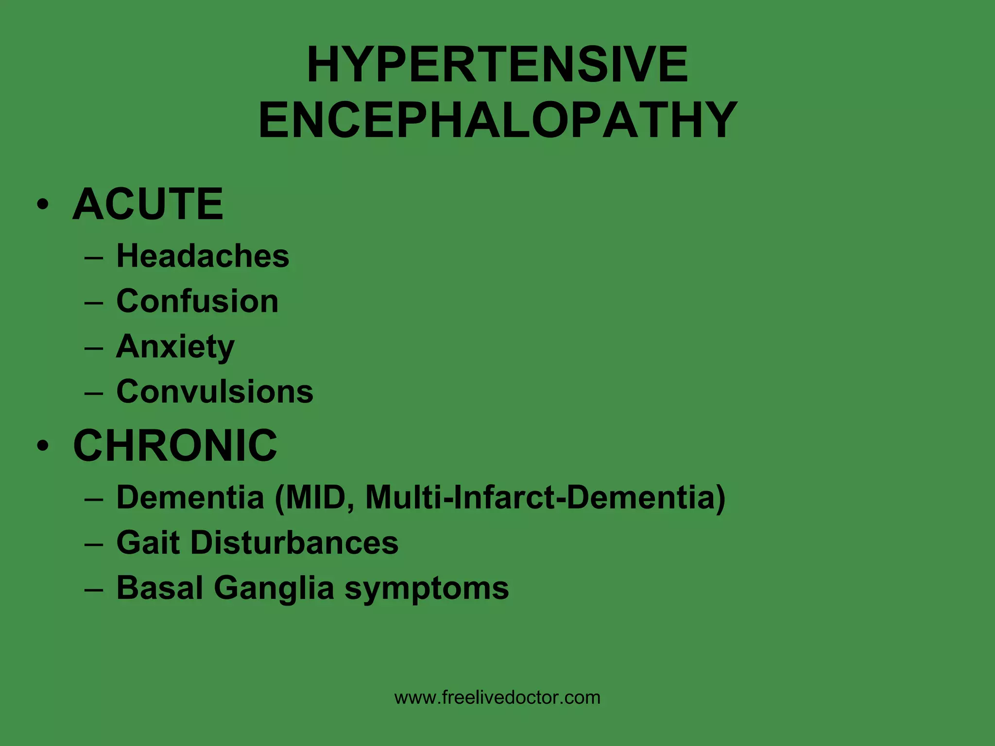 HYPERTENSIVE ENCEPHALOPATHY ACUTE Headaches Confusion Anxiety Convulsions CHRONIC Dementia (MID, Multi-Infarct-Dementia) Gait Disturbances Basal Ganglia symptoms www.freelivedoctor.com 