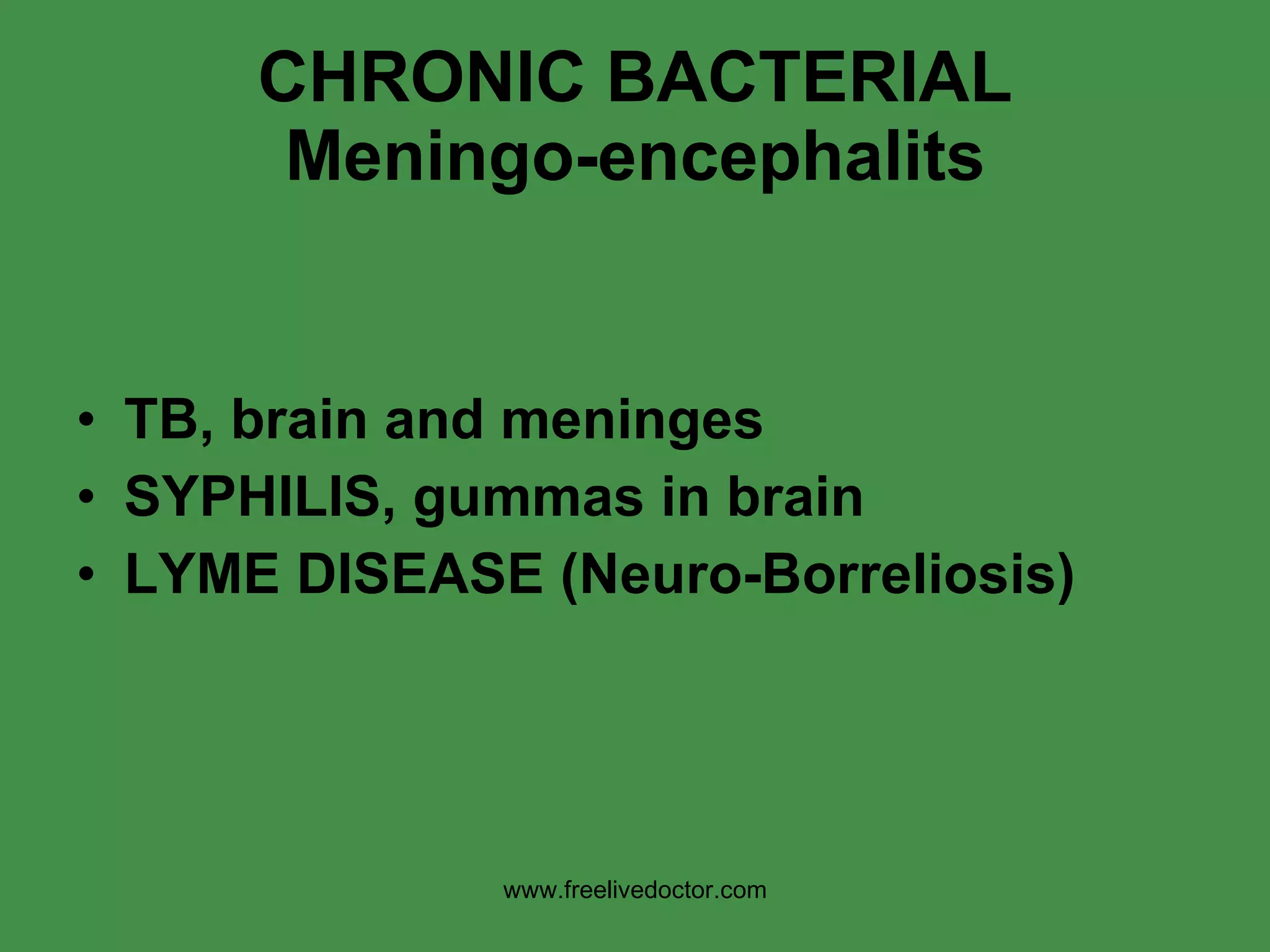CHRONIC BACTERIAL Meningo-encephalits TB, brain and meninges SYPHILIS, gummas in brain LYME DISEASE (Neuro-Borreliosis) www.freelivedoctor.com 