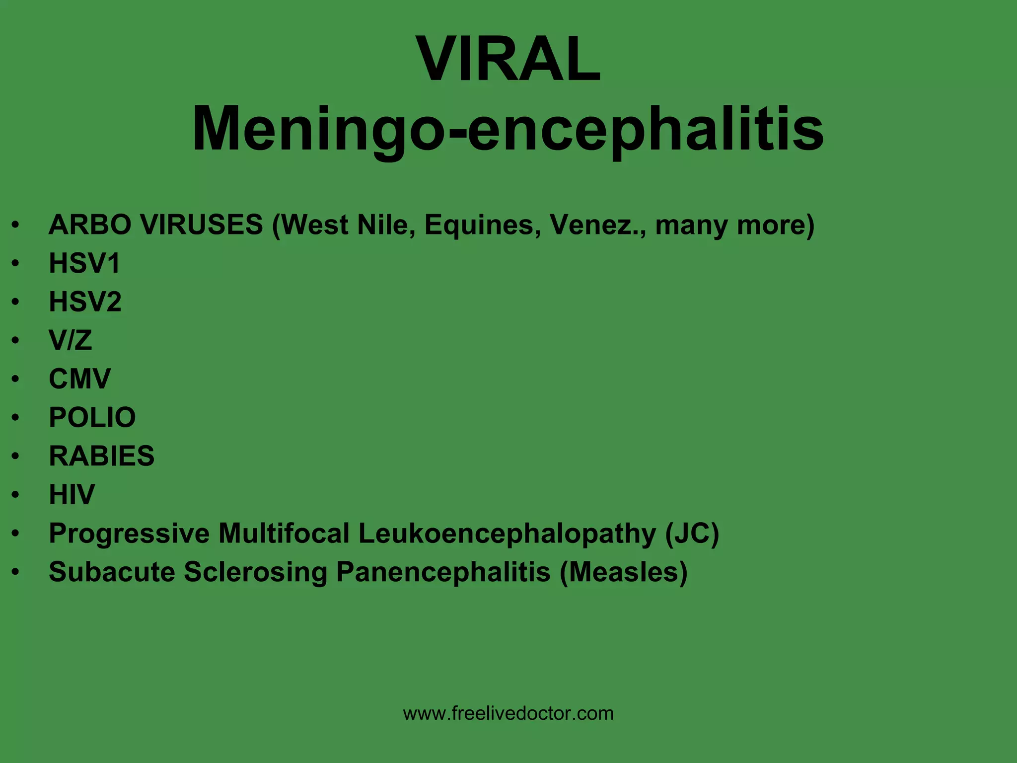 VIRAL Meningo-encephalitis ARBO VIRUSES (West Nile, Equines, Venez., many more) HSV1 HSV2 V/Z CMV POLIO RABIES HIV Progressive Multifocal Leukoencephalopathy (JC) Subacute Sclerosing Panencephalitis (Measles) www.freelivedoctor.com 