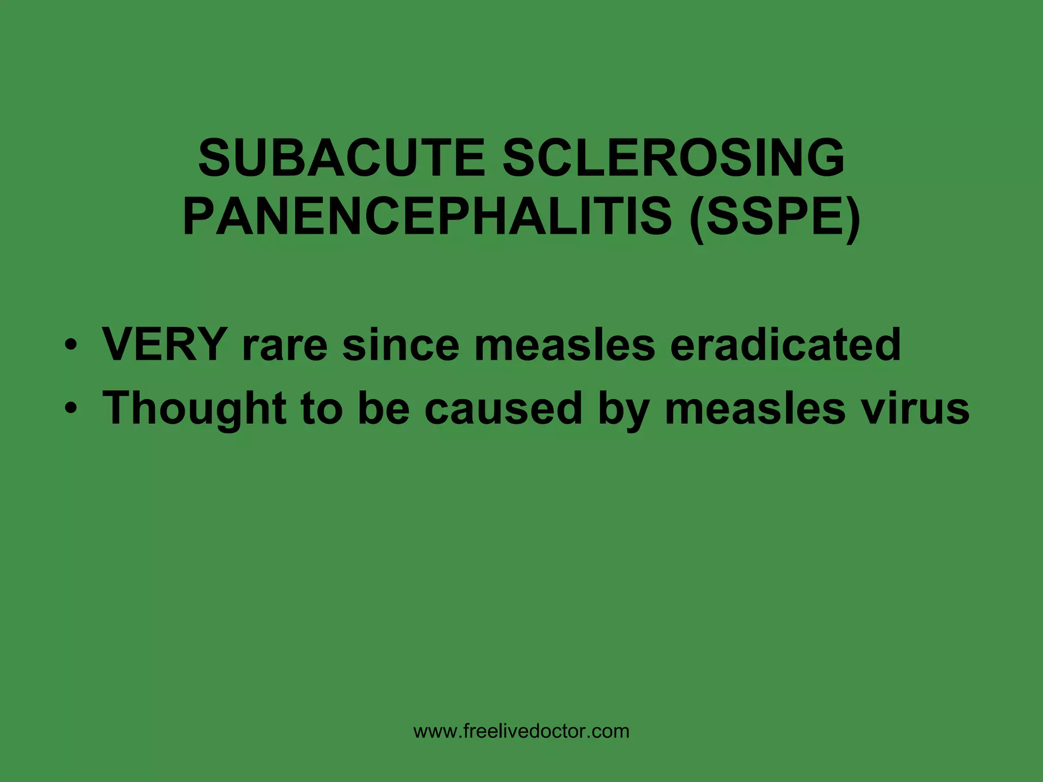 SUBACUTE SCLEROSING PANENCEPHALITIS (SSPE) VERY rare since measles eradicated Thought to be caused by measles virus www.freelivedoctor.com 