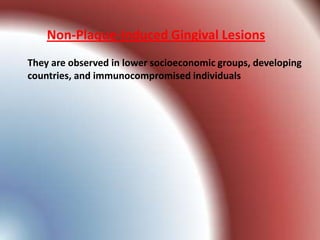 Non-Plaque-Induced Gingival Lesions
They are observed in lower socioeconomic groups, developing
countries, and immunocompromised individuals
 