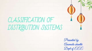 CLASSIFICATION OF
DISTRIBUTION SYSTEMS
Presented by
Anumula shanthi
Dept of EEE
 