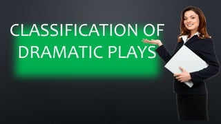 CLASSIFICATION OF
DRAMATIC PLAYS
 