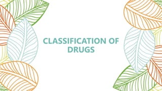 CLASSIFICATION OF
DRUGS
 
