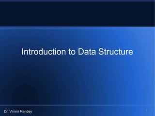 Introduction to Data Structure
Dr. Vimmi Pandey 1
 