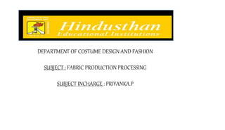 DEPARTMENT OF COSTUME DESIGN AND FASHION
SUBJECT : FABRIC PRODUCTION PROCESSING
SUBJECT INCHARGE : PRIYANKA.P
 