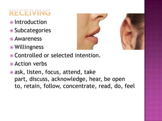  Introduction
 Subcategories
 Awareness
 Willingness
 Controlled  or selected intention.
 Action verbs
 ask, listen, focus, attend, take
  part, discuss, acknowledge, hear, be open
  to, retain, follow, concentrate, read, do, feel
 