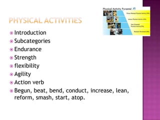  Introduction
 Subcategories
 Endurance
 Strength
 flexibility
 Agility
 Actionverb
 Begun, beat, bend, conduct, increase, lean,
  reform, smash, start, atop.
 