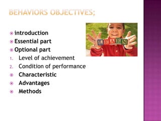  introduction
 Essentialpart
 Optional part
1. Level of achievement
2. Condition of performance
 Characteristic
 Advantages
 Methods
 