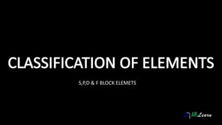 S,P,D & F BLOCK ELEMETS
 