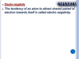 Electro negativity
The tendency of an atom to attract shared paired of
electron towards itself is called electro negativity.
 