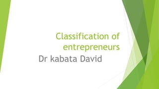 Classification of
entrepreneurs
Dr kabata David
 