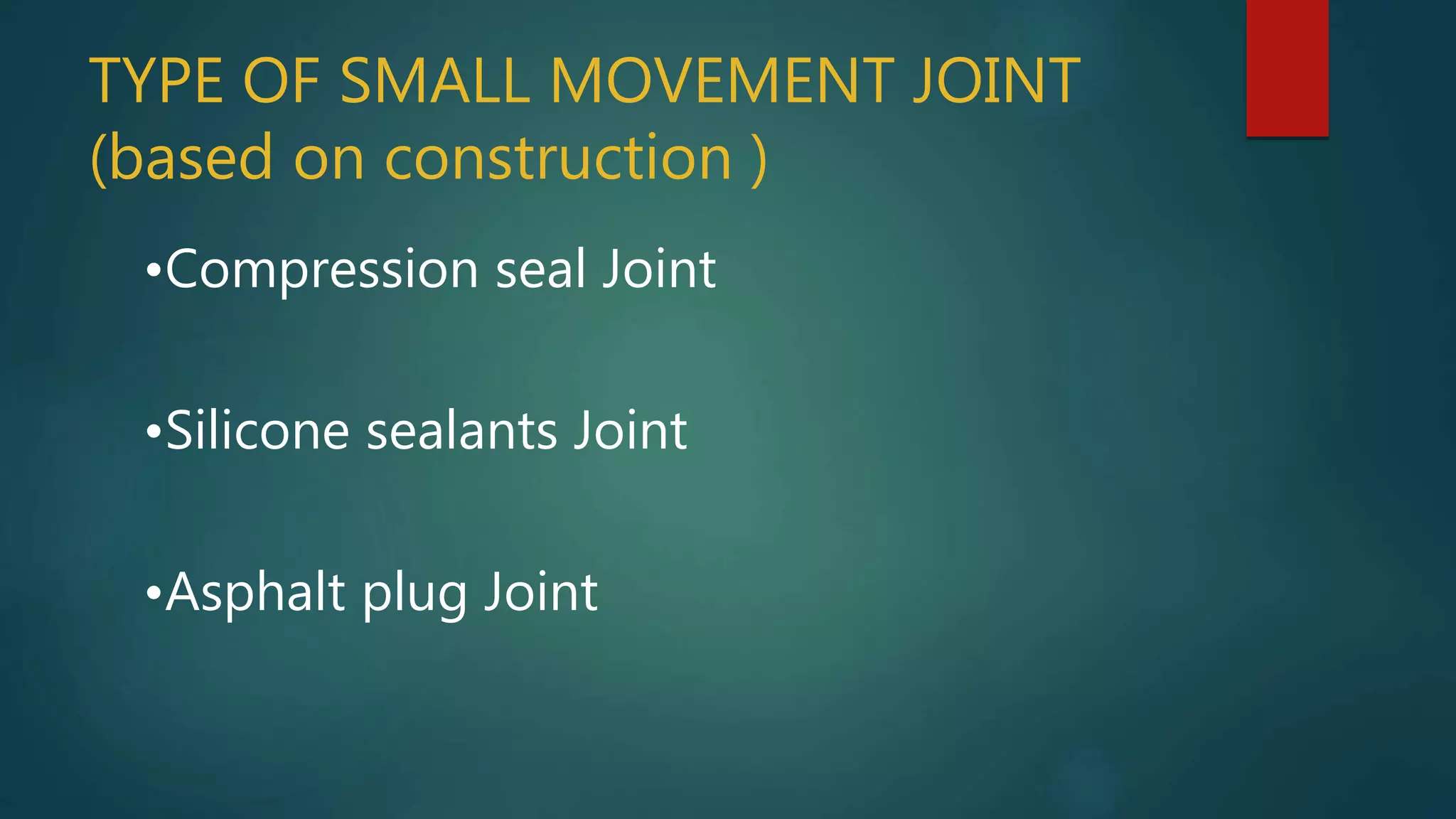 TYPE OF SMALL MOVEMENT JOINT
(based on construction )
•Compression seal Joint
•Silicone sealants Joint
•Asphalt plug Joint
 