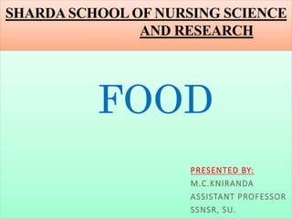 SHARDA SCHOOL OF NURSING SCIENCE
AND RESEARCH
FOOD
PRESENTED BY:
M.C.KNIRANDA
ASSISTANT PROFESSOR
SSNSR, SU.
 