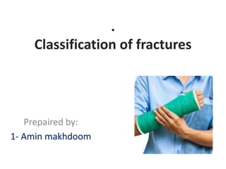 .
Classification of fractures
Prepaired by:
1- Amin makhdoom
 