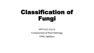 Classification of
Fungi
HPP 5121 3 (2+1)
Fundamentals of Plant Pathology
CHRS, Jagdalpur
 