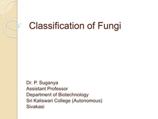 Classification of Fungi
Dr. P. Suganya
Assistant Professor
Department of Biotechnology
Sri Kaliswari College (Autonomous)
Sivakasi
 