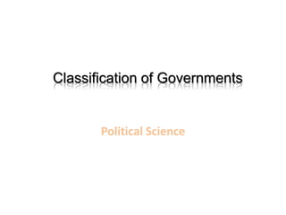 Classification of Governments
Political Science
 