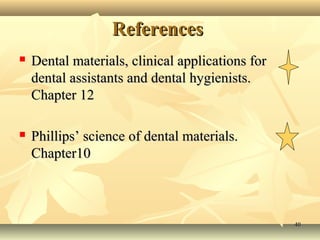 References
   Dental materials, clinical applications for
    dental assistants and dental hygienists.
    Chapter 12

   Phillips’ science of dental materials.
    Chapter10



                                                  40
 