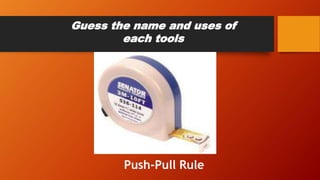 Guess the name and uses of
each tools
Push-Pull Rule
 