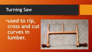 Turning Saw 
•used to rip, cross and cut curves in lumber. 
http://littlegoodpieces.wordpress.com/tag/turning-saw/  