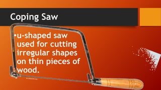 •u-shaped saw used for cutting irregular shapes on thin pieces of wood. 
Coping Saw  