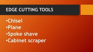 EDGE CUTTING TOOLS 
•Chisel 
•Plane 
•Spoke shave 
•Cabinet scraper  