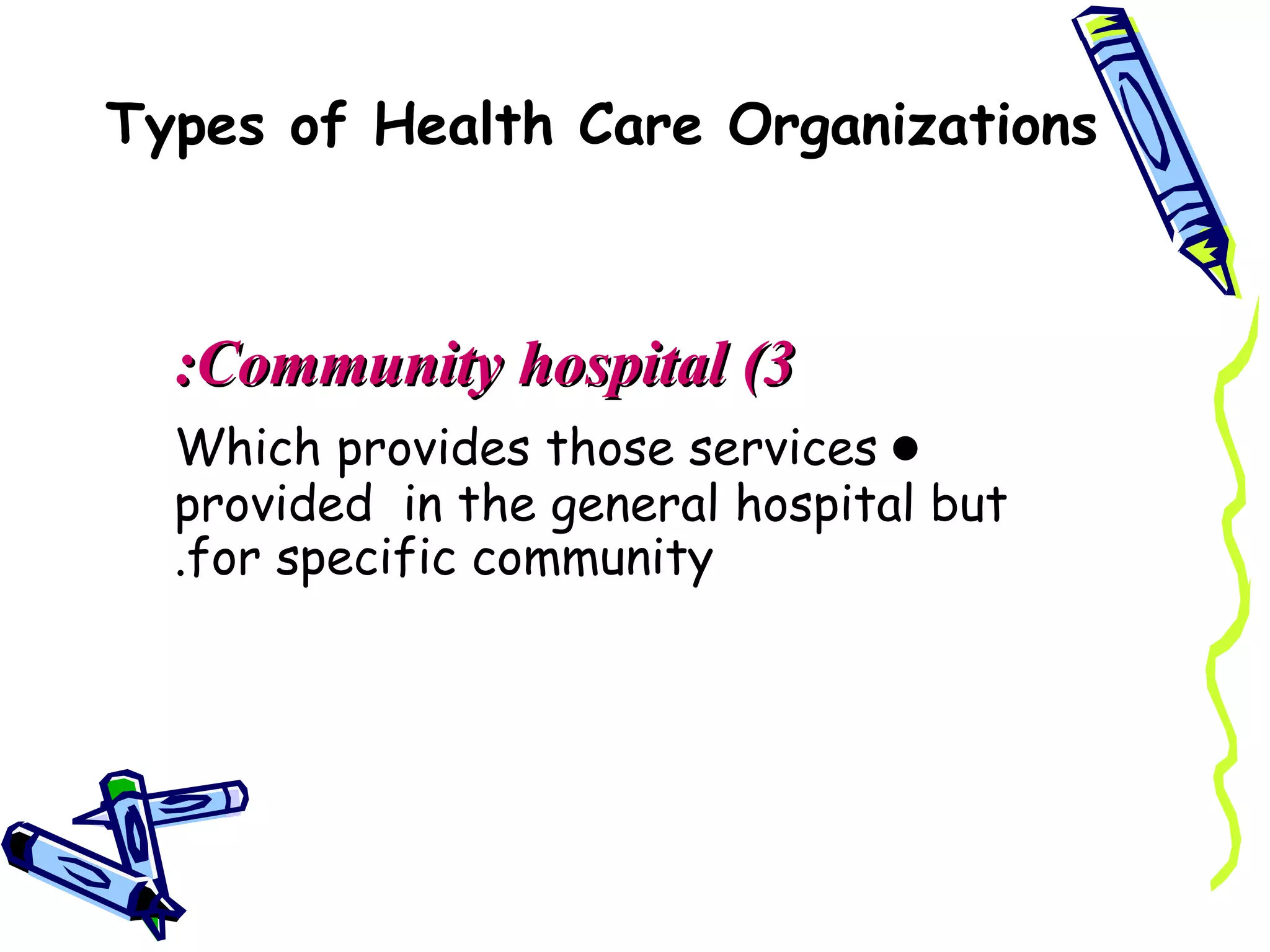 Types of Health Care Organizations



  :Community hospital (3
  Which provides those services ●
  provided in the general hospital but
  .for specific community
 