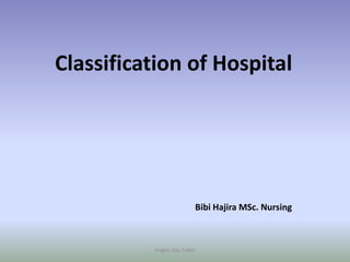Classification of Hospital
Bibi Hajira MSc. Nursing
Angels Edu Tuber
 