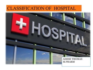 CLASSIFICATION OF HOSPITAL
ASHMI THOMAS
M.PHARM
 