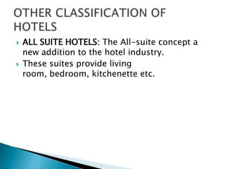 



ALL SUITE HOTELS: The All-suite concept a
new addition to the hotel industry.
These suites provide living
room, bedroom, kitchenette etc.

 