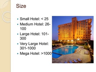 Size
 Small Hotel: < 25
 Medium Hotel: 26-
100
 Large Hotel: 101-
300
 Very Large Hotel:
301-1000
 Mega Hotel: >1000
 