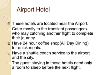 Airport Hotel
 These hotels are located near the Airport.
 Cater mostly to the transient passengers
who may catching ano...