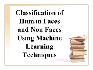 Classification of
Human Faces
and Non Faces
Using Machine
Learning
Techniques
 